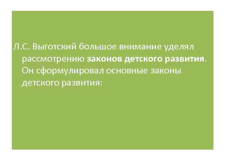 Л. С. Выготский большое внимание уделял рассмотрению законов детского развития. Он сформулировал основные законы