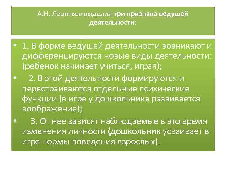 А. Н. Леонтьев выделил три признака ведущей деятельности: • 1. В форме ведущей деятельности