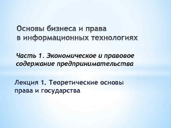 Часть 1. Экономическое и правовое содержание предпринимательства Лекция 1. Теоретические основы права и государства