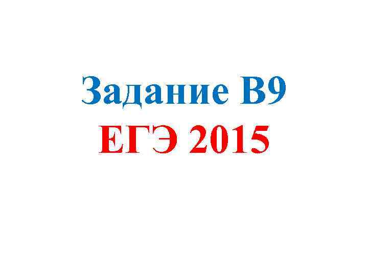 Задание В 9 ЕГЭ 2015 