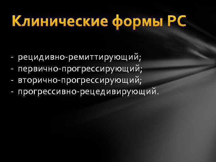 Клинические формы РС - рецидивно-ремиттирующий; - первично-прогрессирующий; - вторично-прогрессирующий; - прогрессивно-рецедивирующий. 