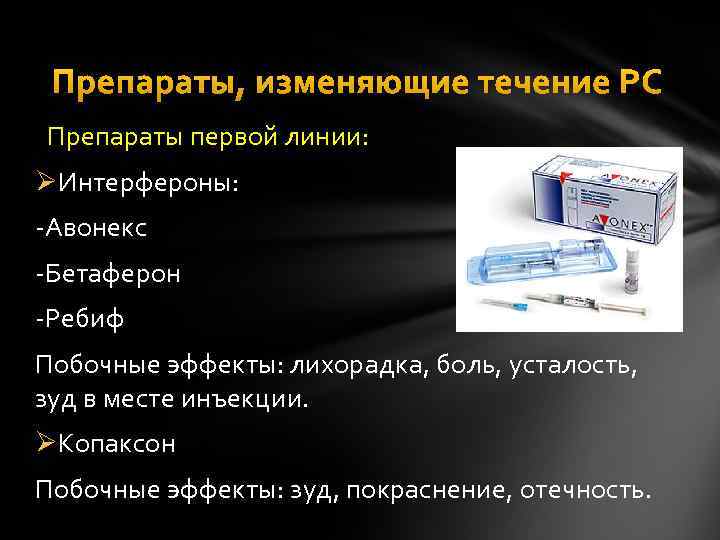 Препараты, изменяющие течение РС Препараты первой линии: ØИнтерфероны: -Авонекс -Бетаферон -Ребиф Побочные эффекты: лихорадка,