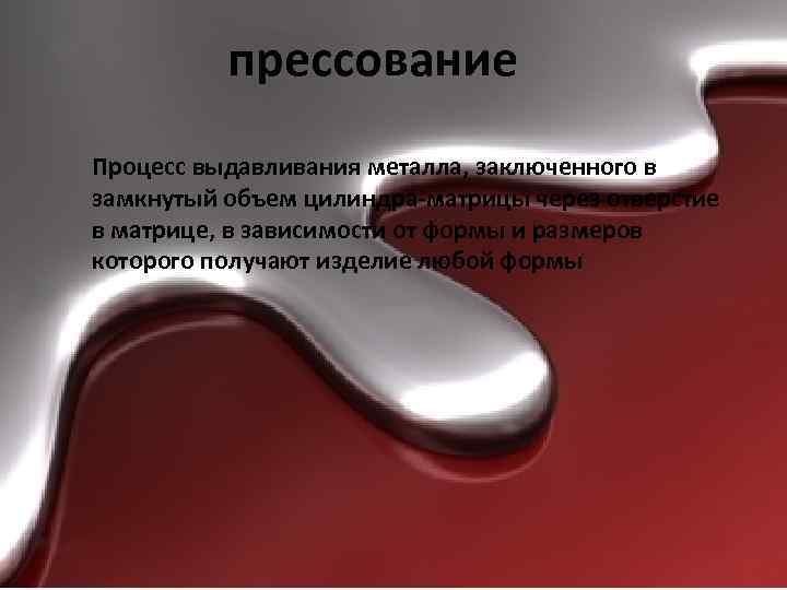 прессование Процесс выдавливания металла, заключенного в замкнутый объем цилиндра-матрицы через отверстие в матрице, в