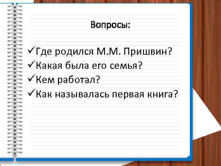 Вопросы: üГде родился М. М. Пришвин? üКакая была его семья? üКем работал? üКак называлась