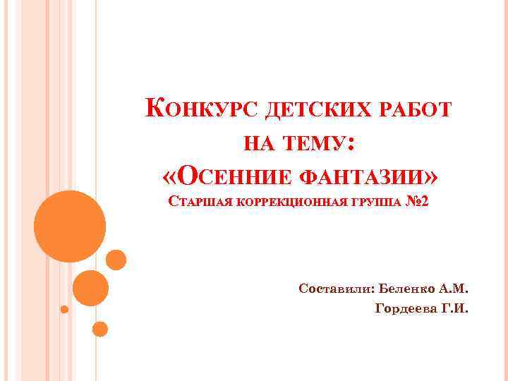 КОНКУРС ДЕТСКИХ РАБОТ НА ТЕМУ: «ОСЕННИЕ ФАНТАЗИИ» СТАРШАЯ КОРРЕКЦИОННАЯ ГРУППА № 2 Составили: Беленко