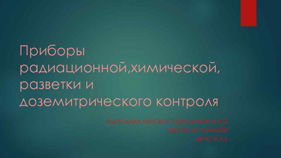 Приборы радиационной, химической, разветки и доземитрического контроля ВЫПОЛНИЛ КУРСАНТ 3 КУРСА ФПС И СЭ