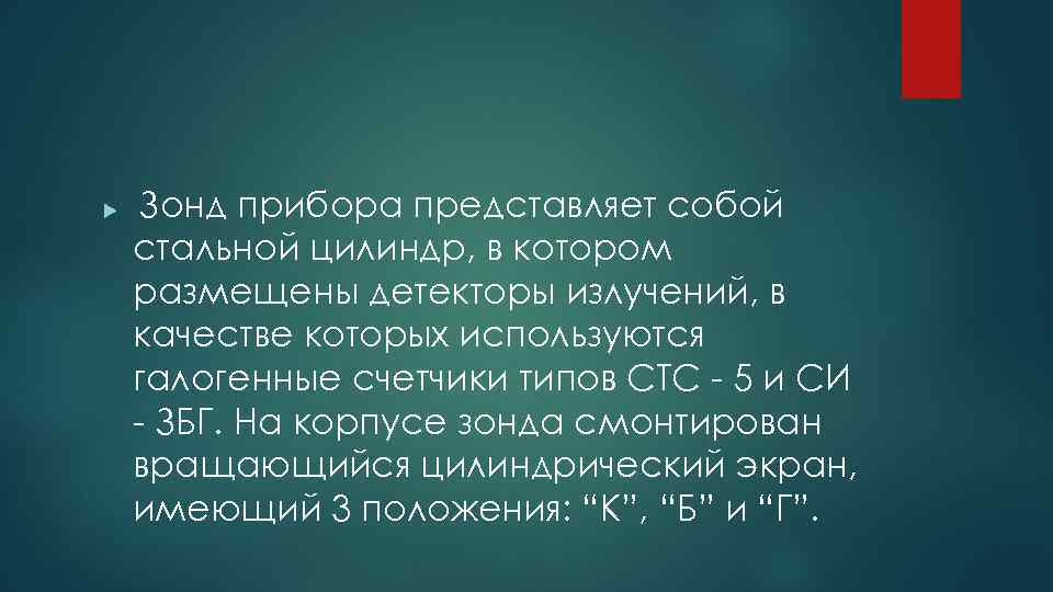 Зонд прибора представляет собой стальной цилиндр, в котором размещены детекторы излучений, в качестве