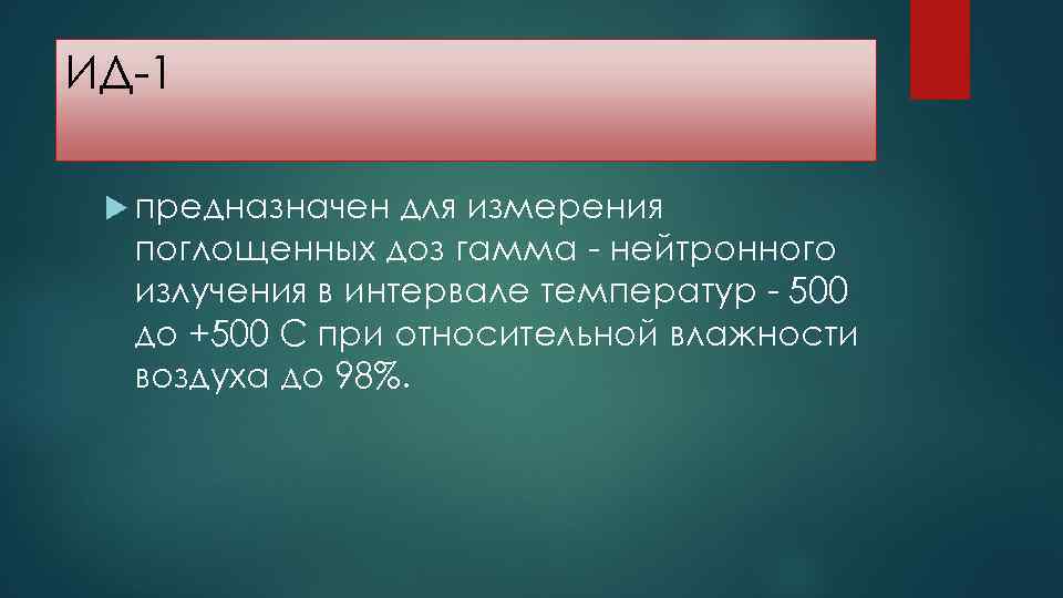 ИД-1 предназначен для измерения поглощенных доз гамма - нейтронного излучения в интервале температур -
