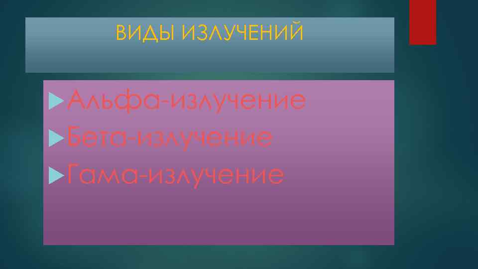 ВИДЫ ИЗЛУЧЕНИЙ Альфа-излучение Бета-излучение Гама-излучение 