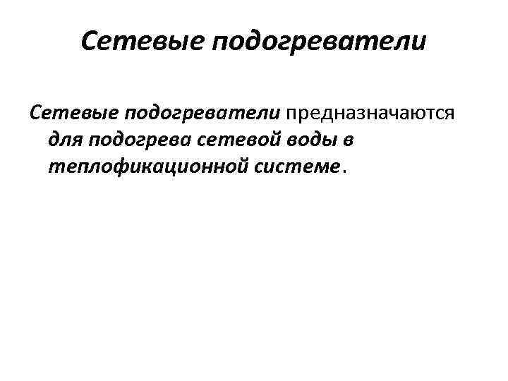 Сетевые подогреватели предназначаются для подогрева сетевой воды в теплофикационной системе. 