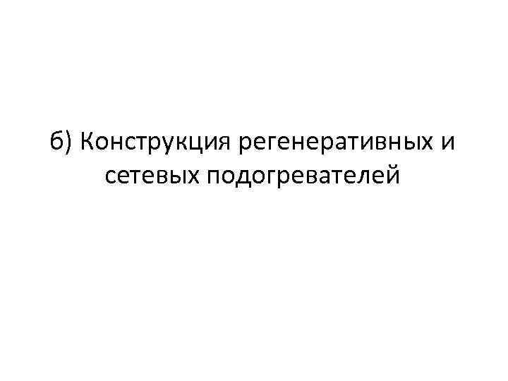 б) Конструкция регенеративных и сетевых подогревателей 