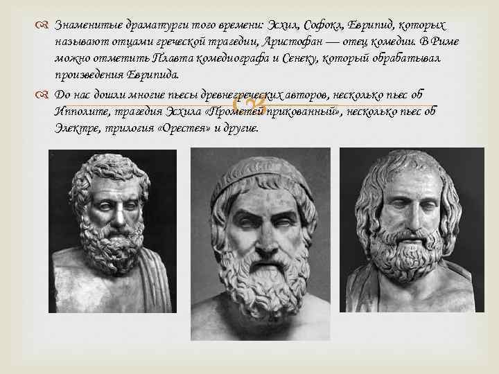  Знаменитые драматурги того времени: Эсхил, Софокл, Еврипид, которых называют отцами греческой трагедии, Аристофан