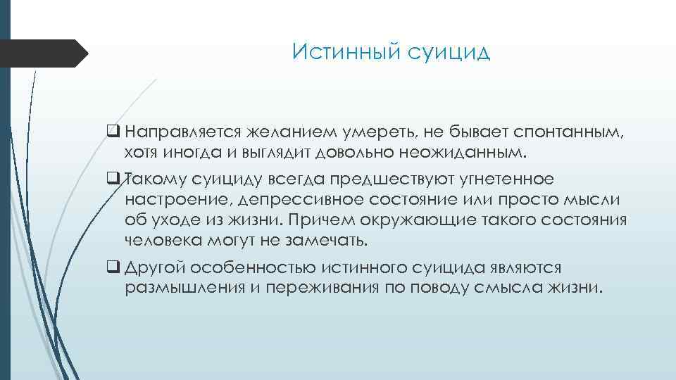 Истинный суицид q Направляется желанием умереть, не бывает спонтанным, хотя иногда и выглядит довольно