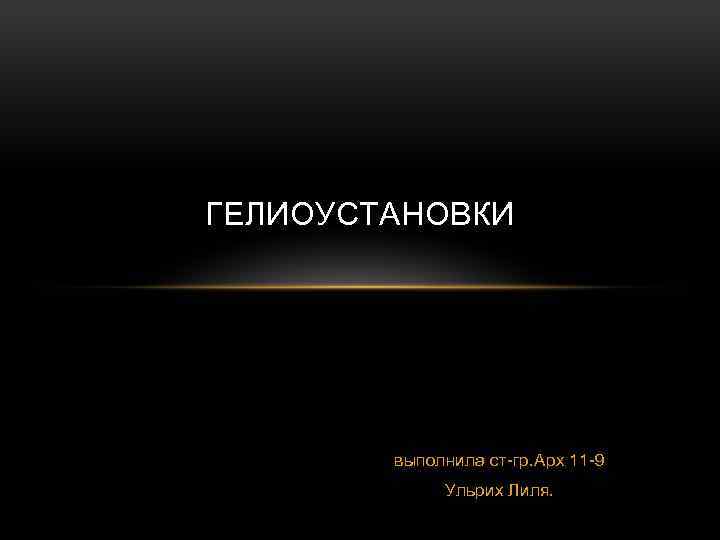 ГЕЛИОУСТАНОВКИ выполнила ст гр. Арх 11 9 Ульрих Лиля. 