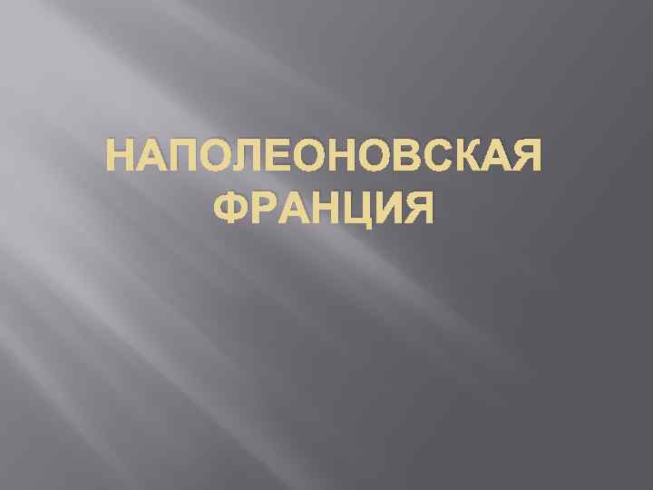 НАПОЛЕОНОВСКАЯ ФРАНЦИЯ 