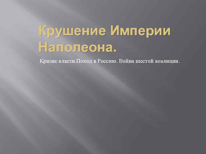 Крушение Империи Наполеона. Кризис власти. Поход в Россию. Война шестой коалиции. 