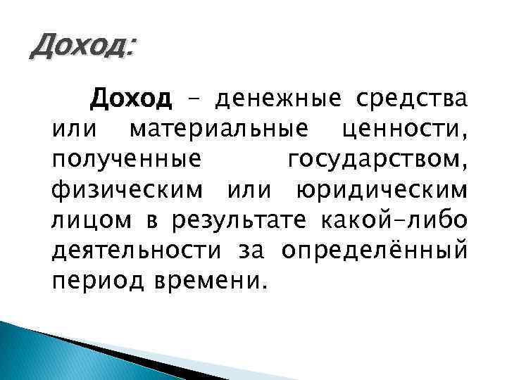 Доход: Доход - денежные средства или материальные ценности, полученные государством, физическим или юридическим лицом
