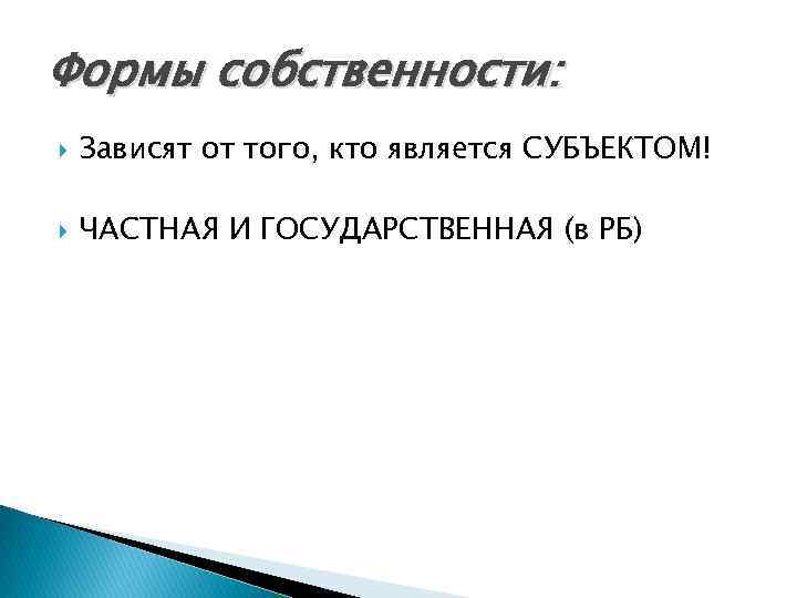 Формы собственности: Зависят от того, кто является СУБЪЕКТОМ! ЧАСТНАЯ И ГОСУДАРСТВЕННАЯ (в РБ) 