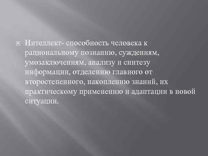  Интеллект- способность человека к рациональному познанию, суждениям, умозаключениям, анализу и синтезу информации, отделению