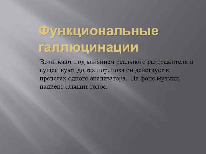 Функциональные галлюцинации Возникают под влиянием реального раздражителя и существуют до тех пор, пока он