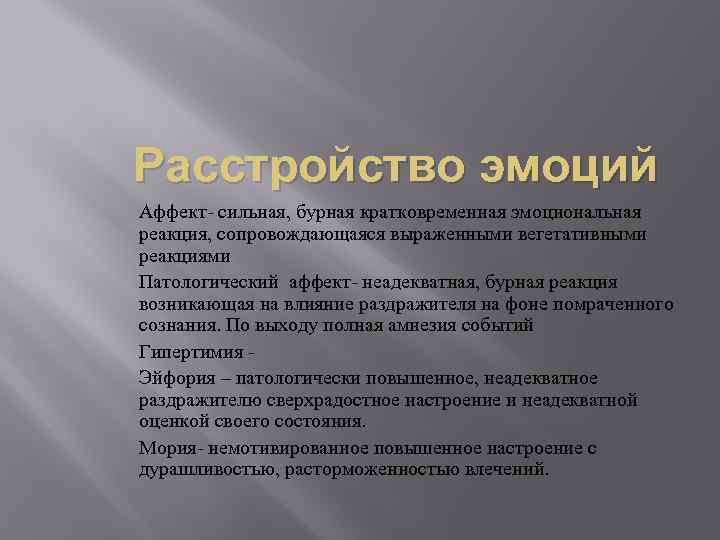 Расстройство эмоций Аффект- сильная, бурная кратковременная эмоциональная реакция, сопровождающаяся выраженными вегетативными реакциями Патологический аффект-