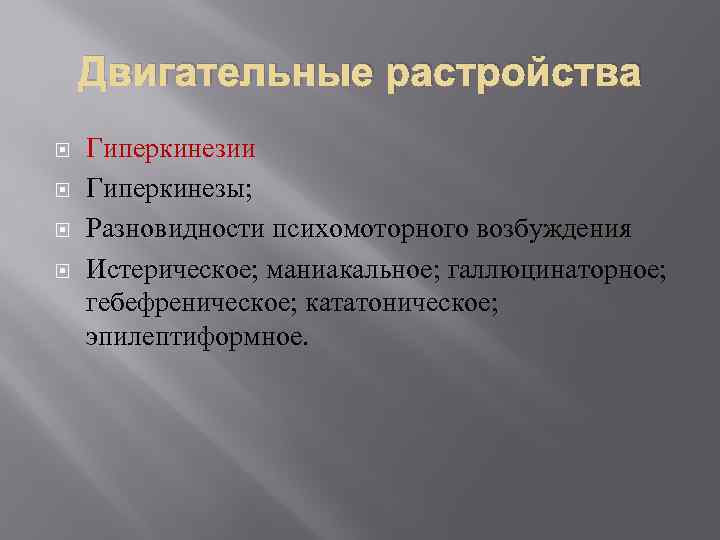 Двигательные растройства Гиперкинезии Гиперкинезы; Разновидности психомоторного возбуждения Истерическое; маниакальное; галлюцинаторное; гебефреническое; кататоническое; эпилептиформное. 