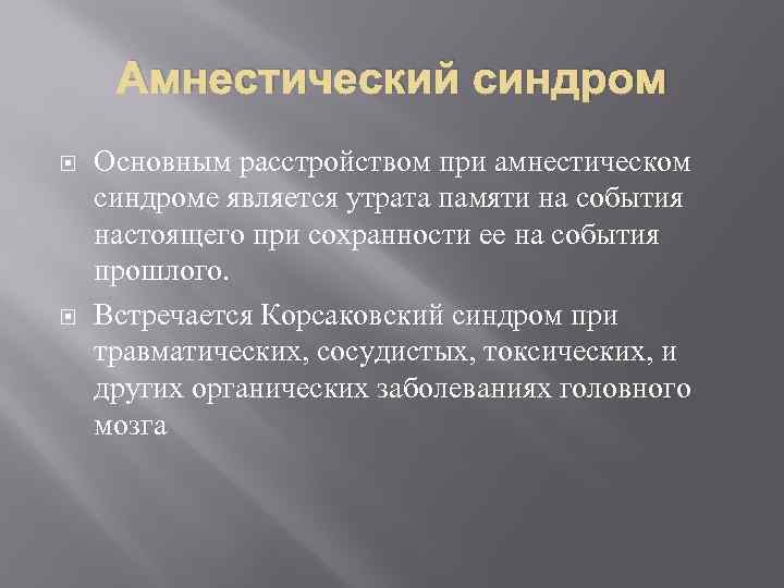 Амнестический синдром Основным расстройством при амнестическом синдроме является утрата памяти на события настоящего при