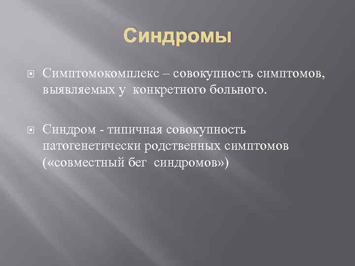 Синдромы Симптомокомплекс – совокупность симптомов, выявляемых у конкретного больного. Синдром - типичная совокупность патогенетически