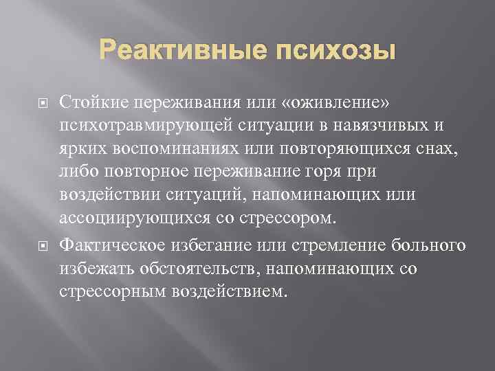 Реактивные психозы Стойкие переживания или «оживление» психотравмирующей ситуации в навязчивых и ярких воспоминаниях или