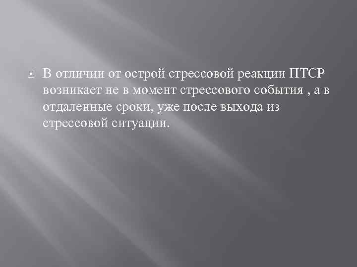  В отличии от острой стрессовой реакции ПТСР возникает не в момент стрессового события
