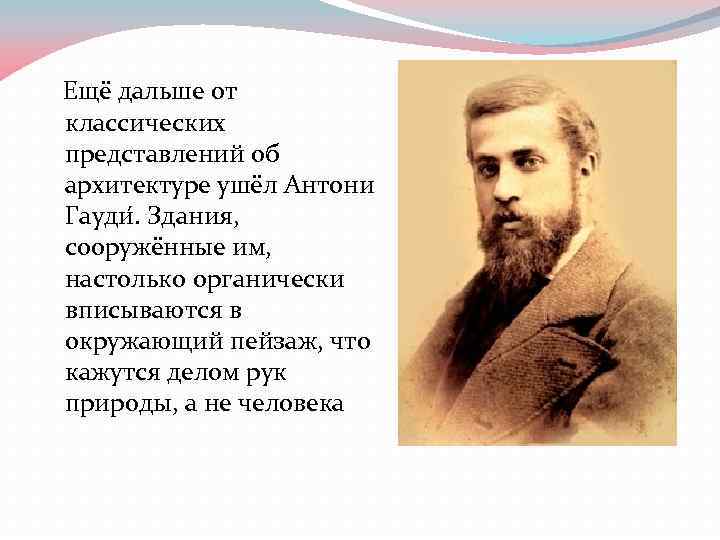  Ещё дальше от классических представлений об архитектуре ушёл Антони Гауди. Здания, сооружённые им,