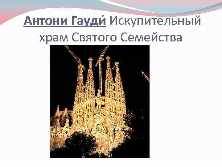  Антони Гауди Искупительный храм Святого Семейства 