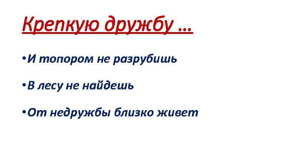 Крепкую дружбу … • И топором не разрубишь • В лесу не найдешь •