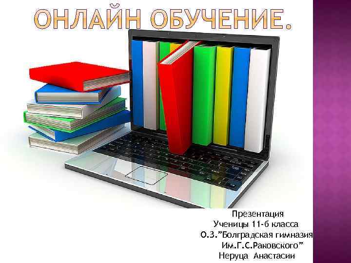 Презентация Ученицы 11 -б класса О. З. ”Болградская гимназия Им. Г. С. Раковского” Неруца