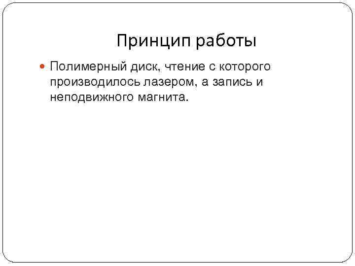 Принцип работы Полимерный диск, чтение с которого производилось лазером, а запись и неподвижного магнита.
