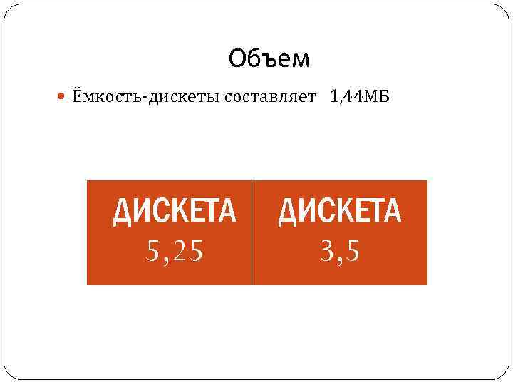 Объем Ёмкость-дискеты составляет 1, 44 МБ ДИСКЕТА 5, 25 ДИСКЕТА 3, 5 