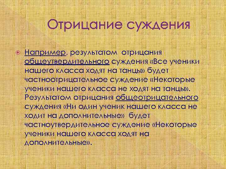 Отрицание суждения Например, результатом отрицания общеутвердительного суждения «Все ученики нашего класса ходят на танцы»