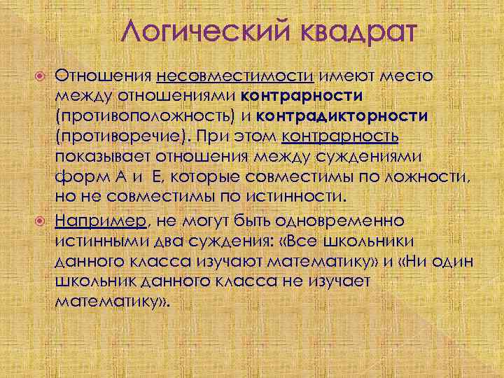 Логический квадрат Отношения несовместимости имеют место между отношениями контрарности (противоположность) и контрадикторности (противоречие). При