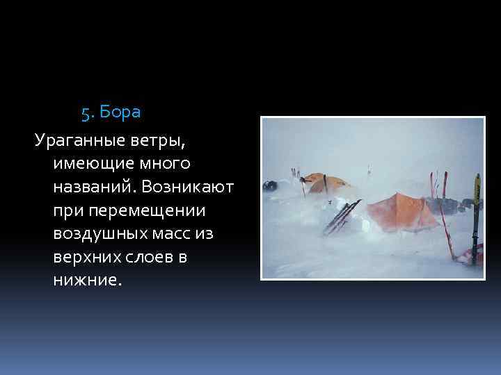 5. Бора Ураганные ветры, имеющие много названий. Возникают при перемещении воздушных масс из верхних