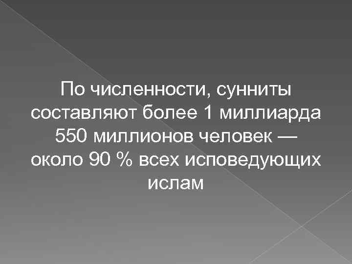 По численности, сунниты составляют более 1 миллиарда 550 миллионов человек — около 90 %