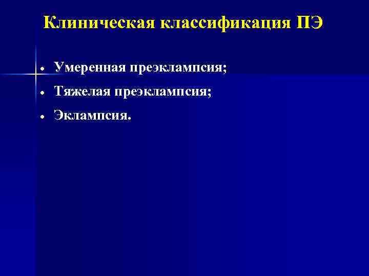 Клиническая классификация ПЭ Умеренная преэклампсия; Тяжелая преэклампсия; Эклампсия. 