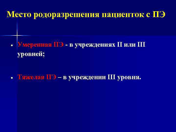 Место родоразрешения пациенток с ПЭ Умеренная ПЭ - в учреждениях II или III уровней;
