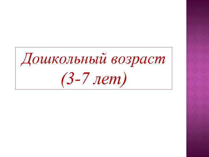 Дошкольный возраст (3 -7 лет) 