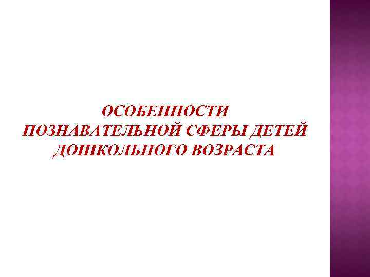 ОСОБЕННОСТИ ПОЗНАВАТЕЛЬНОЙ СФЕРЫ ДЕТЕЙ ДОШКОЛЬНОГО ВОЗРАСТА 