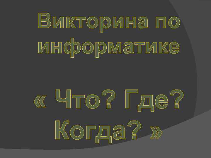 Викторина по информатике « Что? Где? Когда? » 