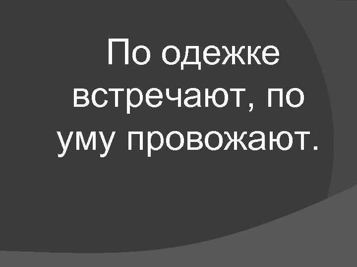 По одежке встречают, по уму провожают. 