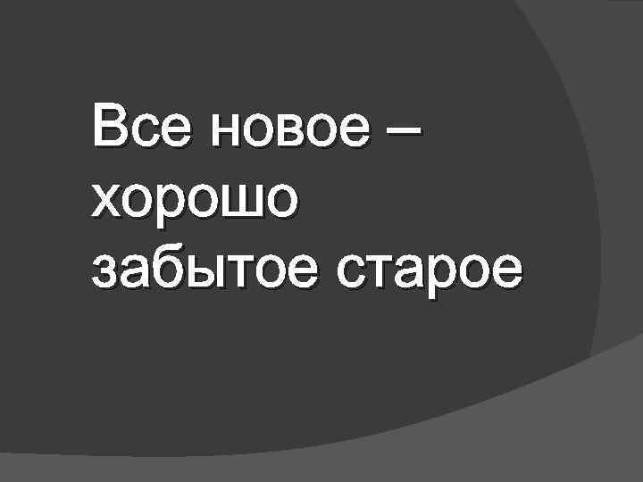 Все новое – хорошо забытое старое 