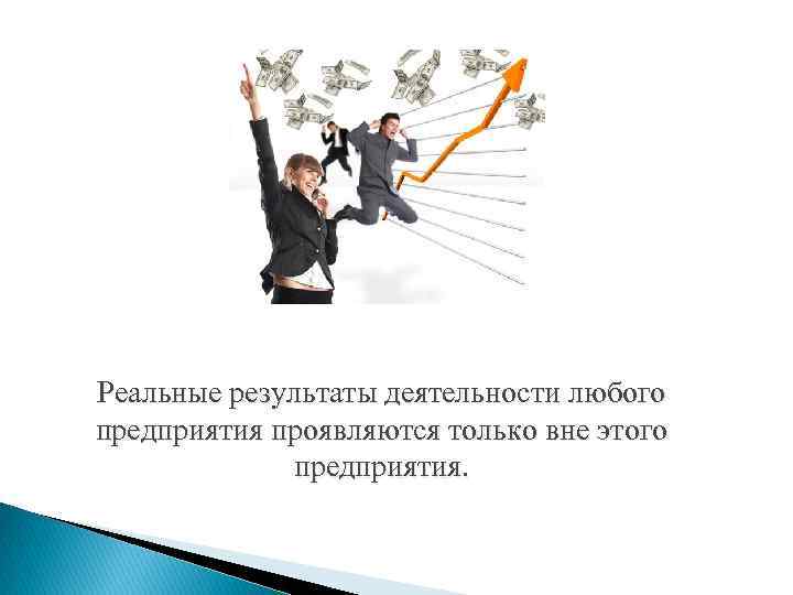 Реальные результаты деятельности любого предприятия проявляются только вне этого предприятия. 