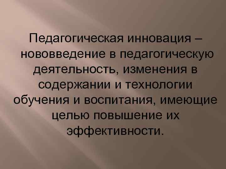 Педагогическая инновация – нововведение в педагогическую деятельность, изменения в содержании и технологии обучения и