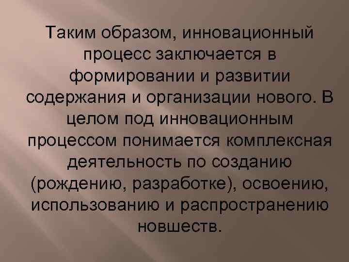Таким образом, инновационный процесс заключается в формировании и развитии содержания и организации нового. В